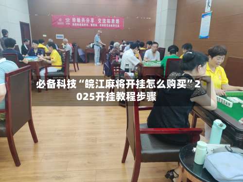 必备科技“皖江麻将开挂怎么购买”2025开挂教程步骤-第2张图片