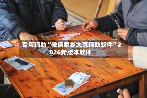 专用辅助“微信家乡大贰辅助软件”2026新版本软件-第1张图片