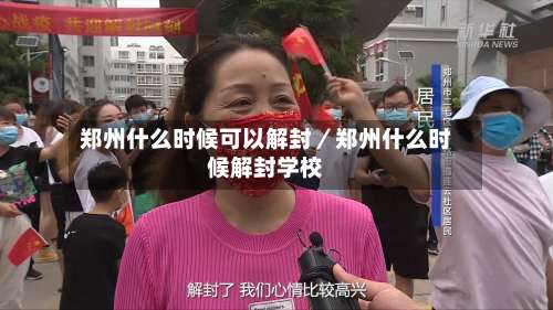 郑州什么时候可以解封/郑州什么时候解封学校-第1张图片