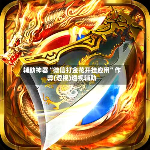 辅助神器“微信打金花开挂应用”作弊(透视)透视辅助-第1张图片