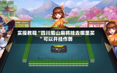 实操教程“四川蜀山麻将挂去哪里买”可以开挂作弊-第1张图片