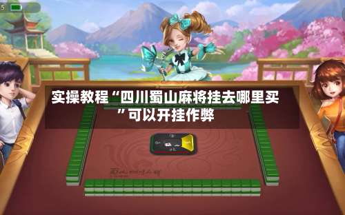 实操教程“四川蜀山麻将挂去哪里买”可以开挂作弊-第2张图片