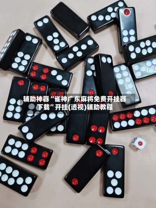 辅助神器“雀神广东麻将免费开挂器下载”开挂(透视)辅助教程-第1张图片