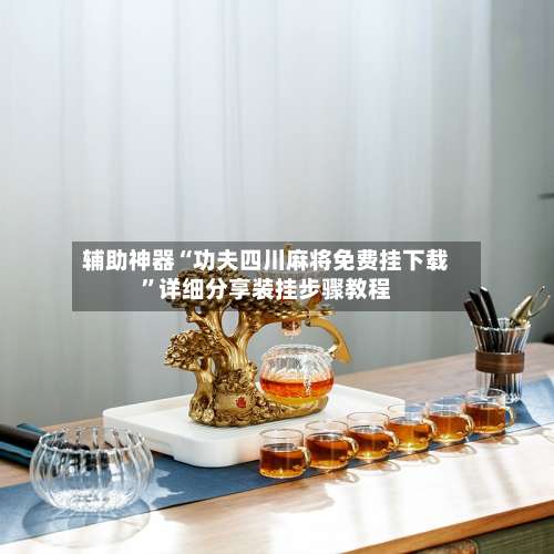 辅助神器“功夫四川麻将免费挂下载”详细分享装挂步骤教程-第1张图片