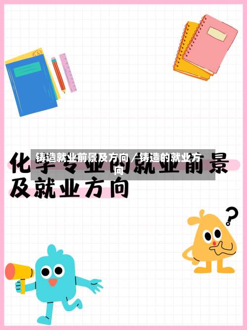 铸造就业前景及方向／铸造的就业方向-第1张图片