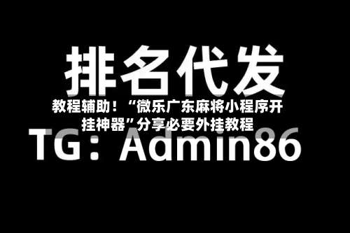 教程辅助！“微乐广东麻将小程序开挂神器”分享必要外挂教程-第1张图片