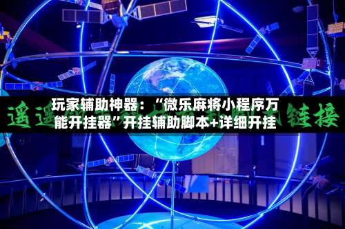 玩家辅助神器：“微乐麻将小程序万能开挂器	”开挂辅助脚本+详细开挂-第2张图片