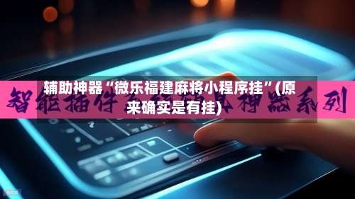 辅助神器“微乐福建麻将小程序挂”(原来确实是有挂)-第3张图片