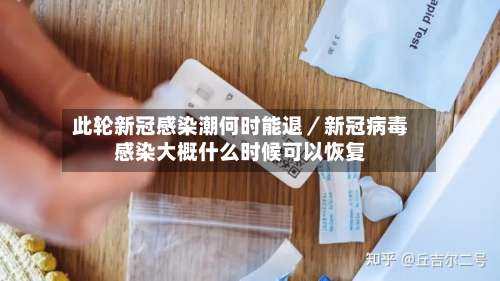 此轮新冠感染潮何时能退／新冠病毒感染大概什么时候可以恢复-第1张图片