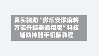 真实辅助“微乐安徽麻将万能开挂器通用版”科技辅助神器手机版教程-第2张图片