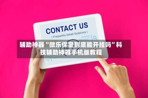 辅助神器“微乐保皇到底能开挂吗”科技辅助神器手机版教程-第1张图片