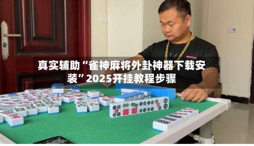 真实辅助“雀神麻将外卦神器下载安装”2025开挂教程步骤-第3张图片