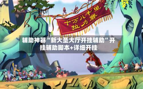 辅助神器“新大圣大厅开挂辅助	”开挂辅助脚本+详细开挂-第1张图片