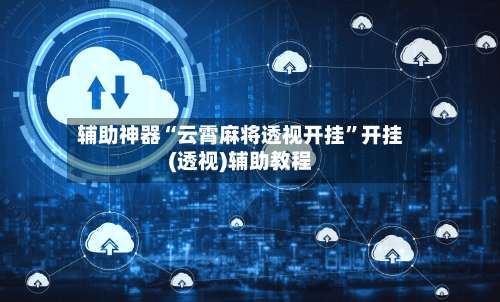 辅助神器“云霄麻将透视开挂”开挂(透视)辅助教程-第1张图片