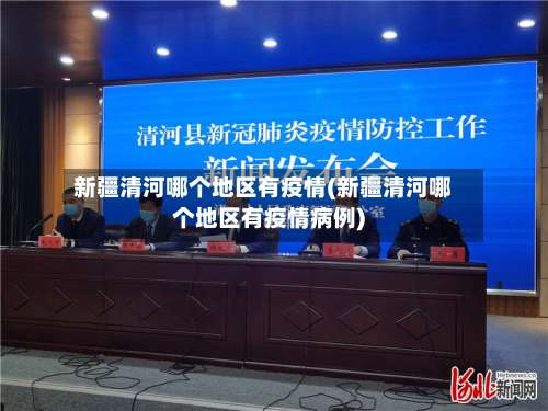 新疆清河哪个地区有疫情(新疆清河哪个地区有疫情病例)-第3张图片