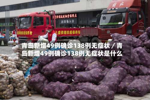 青岛新增49例确诊138例无症状／青岛新增49例确诊138例无症状是什么-第1张图片