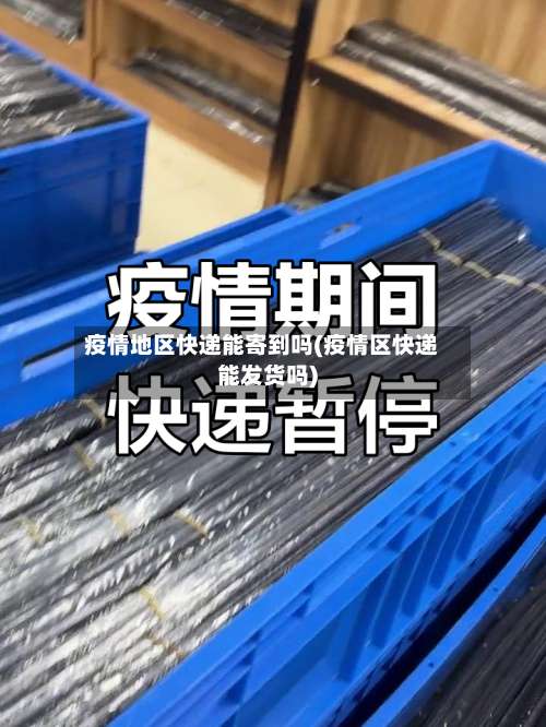 疫情地区快递能寄到吗(疫情区快递能发货吗)-第3张图片