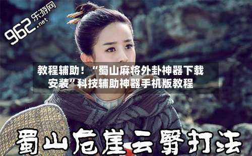 教程辅助！“蜀山麻将外卦神器下载安装”科技辅助神器手机版教程-第1张图片