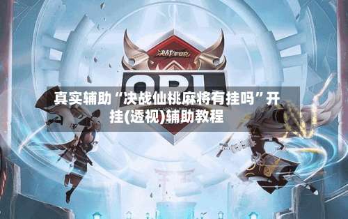 真实辅助“决战仙桃麻将有挂吗”开挂(透视)辅助教程-第2张图片