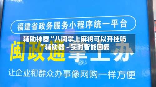 辅助神器“八闽掌上麻将可以开挂吗”辅助器 - 实时智能回复-第2张图片