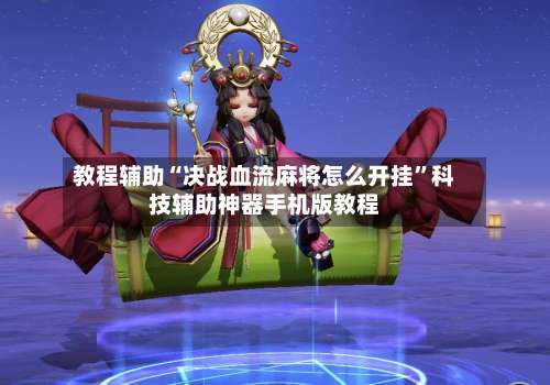 教程辅助“决战血流麻将怎么开挂	”科技辅助神器手机版教程-第1张图片