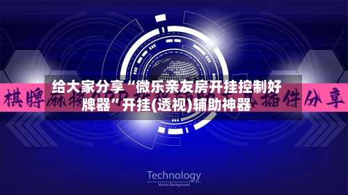 给大家分享“微乐亲友房开挂控制好牌器	”开挂(透视)辅助神器-第2张图片