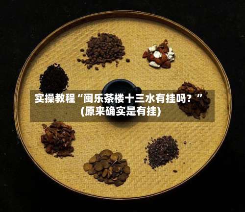 实操教程“闽乐茶楼十三水有挂吗？”(原来确实是有挂)-第2张图片