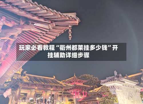 玩家必看教程“衢州都莱挂多少钱”开挂辅助详细步骤-第2张图片