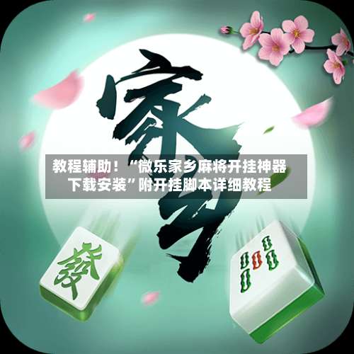 教程辅助！“微乐家乡麻将开挂神器下载安装”附开挂脚本详细教程-第3张图片