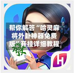 帮你解答“哈灵麻将外卦神器免费版	”开挂详细教程-第1张图片