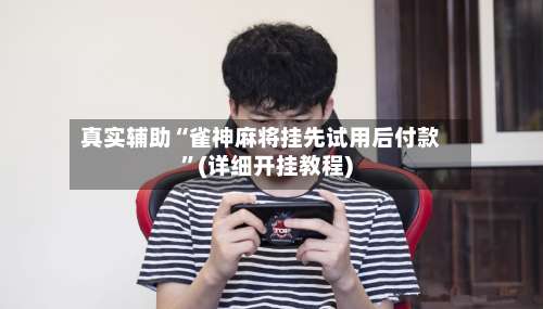 真实辅助“雀神麻将挂先试用后付款”(详细开挂教程)-第1张图片