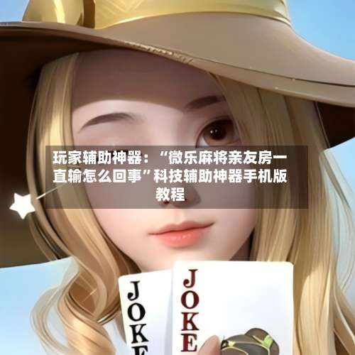 玩家辅助神器：“微乐麻将亲友房一直输怎么回事”科技辅助神器手机版教程-第1张图片