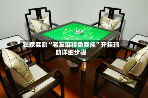 独家实测“老友麻将免费挂”开挂辅助详细步骤-第1张图片