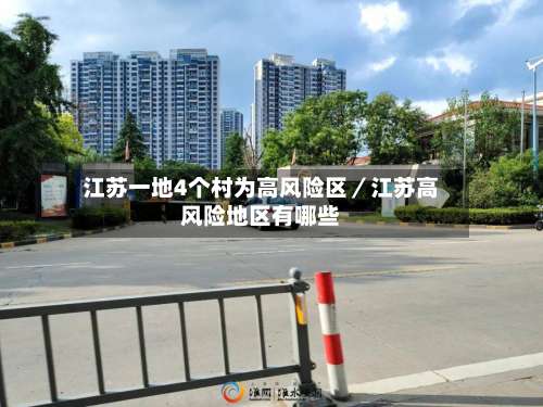 江苏一地4个村为高风险区／江苏高风险地区有哪些-第3张图片