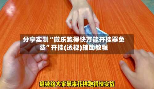 分享实测“微乐跑得快万能开挂器免费”开挂(透视)辅助教程-第2张图片