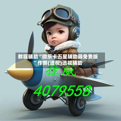 教程辅助“微乐卡五星辅助器免费版”作弊(透视)透视辅助-第1张图片