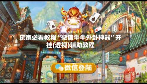 玩家必看教程“微信牛牛外卦神器”开挂(透视)辅助教程-第1张图片