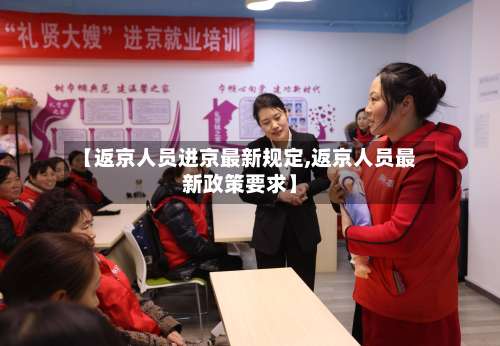 【返京人员进京最新规定,返京人员最新政策要求】-第2张图片