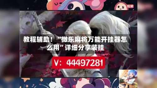 教程辅助！“微乐麻将万能开挂器怎么用	”详细分享装挂-第2张图片