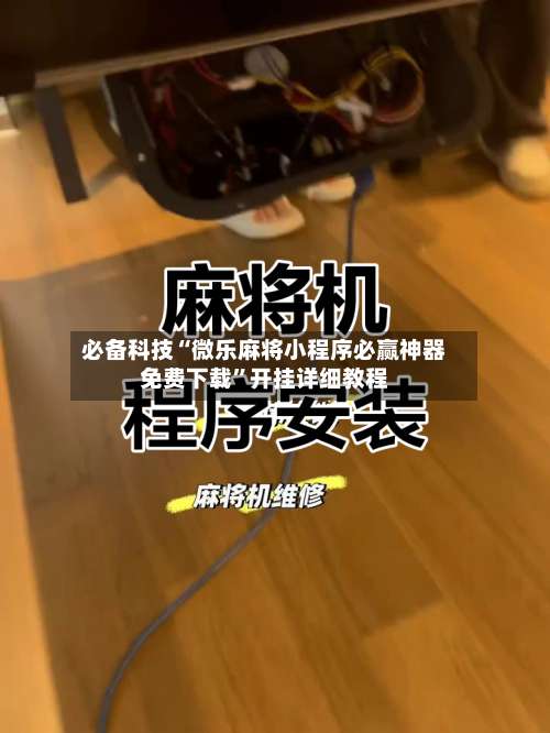 必备科技“微乐麻将小程序必赢神器免费下载	”开挂详细教程-第1张图片
