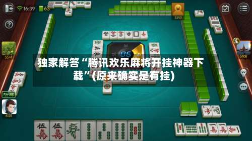 独家解答“腾讯欢乐麻将开挂神器下载”(原来确实是有挂)-第2张图片