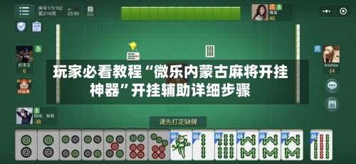 玩家必看教程“微乐内蒙古麻将开挂神器”开挂辅助详细步骤-第3张图片
