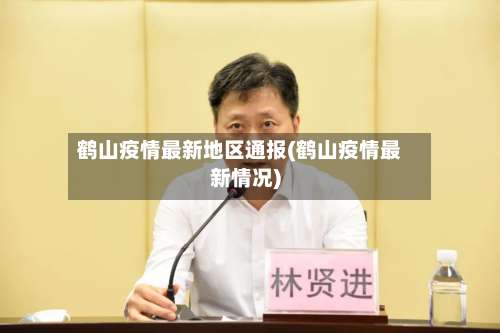鹤山疫情最新地区通报(鹤山疫情最新情况)-第1张图片