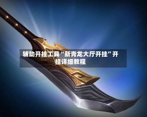 辅助开挂工具“新青龙大厅开挂”开挂详细教程-第3张图片