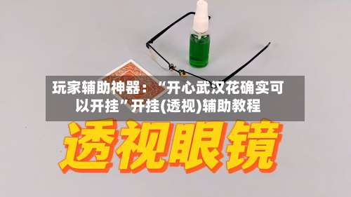 玩家辅助神器：“开心武汉花确实可以开挂”开挂(透视)辅助教程-第1张图片