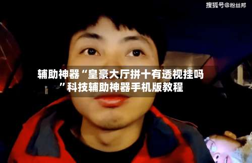 辅助神器“皇豪大厅拼十有透视挂吗”科技辅助神器手机版教程-第1张图片