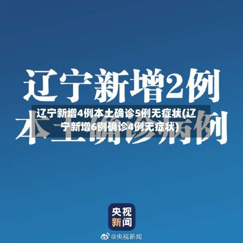 辽宁新增4例本土确诊5例无症状(辽宁新增6例确诊4例无症状)-第2张图片