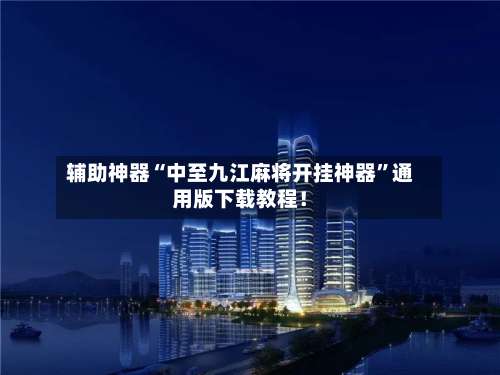 辅助神器“中至九江麻将开挂神器”通用版下载教程！-第2张图片