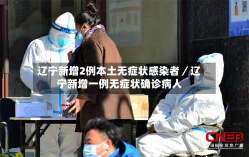 辽宁新增2例本土无症状感染者／辽宁新增一例无症状确诊病人-第2张图片