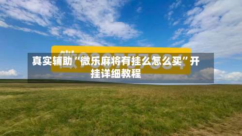 真实辅助“微乐麻将有挂么怎么买	”开挂详细教程-第1张图片